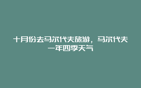 十月份去马尔代夫旅游，马尔代夫一年四季天气