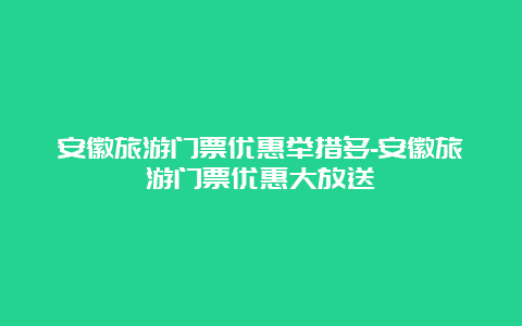 安徽旅游门票优惠举措多-安徽旅游门票优惠大放送