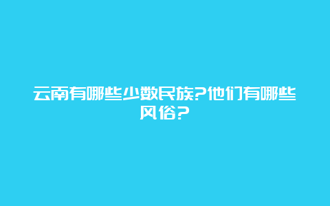 云南有哪些少数民族?他们有哪些风俗?