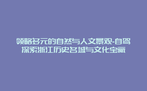 领略多元的自然与人文景观-自驾探索浙江历史名城与文化宝藏