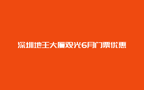 深圳地王大厦观光6月门票优惠