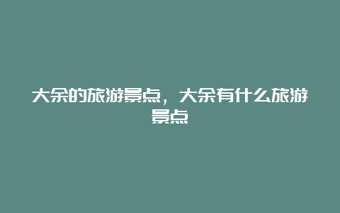 大余的旅游景点，大余有什么旅游景点