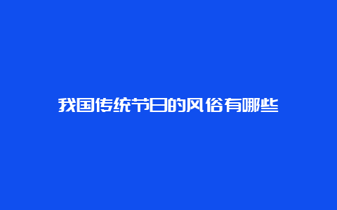 我国传统节日的风俗有哪些