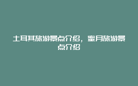 土耳其旅游景点介绍，蜜月旅游景点介绍