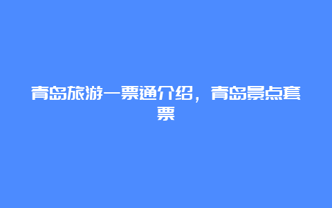 青岛旅游一票通介绍，青岛景点套票