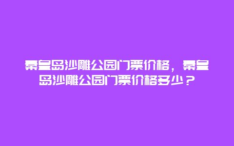 秦皇岛沙雕公园门票价格，秦皇岛沙雕公园门票价格多少？