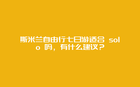 斯米兰自由行七日游适合 solo 吗，有什么建议？