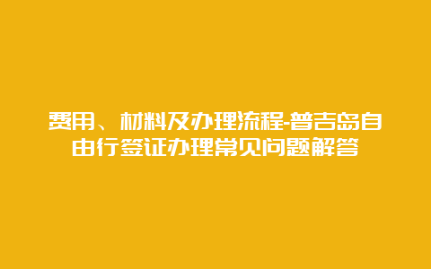 费用、材料及办理流程-普吉岛自由行签证办理常见问题解答