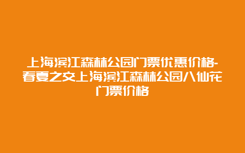 上海滨江森林公园门票优惠价格-春夏之交上海滨江森林公园八仙花门票价格