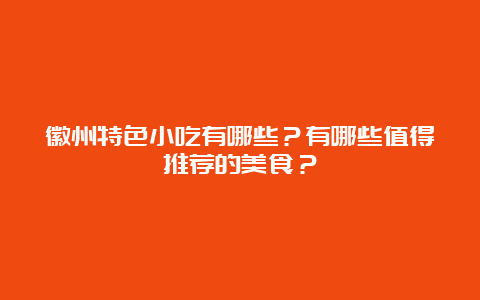 徽州特色小吃有哪些？有哪些值得推荐的美食？