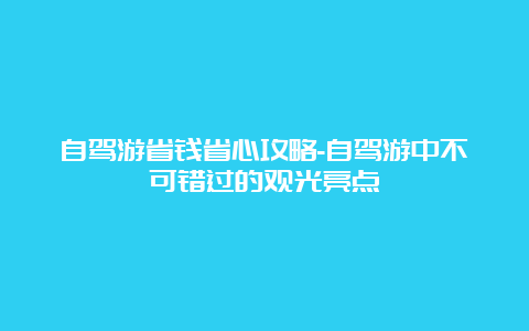 自驾游省钱省心攻略-自驾游中不可错过的观光亮点