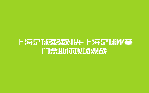 上海足球强强对决-上海足球比赛门票助你现场观战