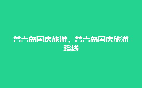 普吉岛国庆旅游，普吉岛国庆旅游路线