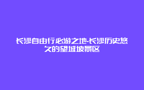 长沙自由行必游之地-长沙历史悠久的望城坡景区