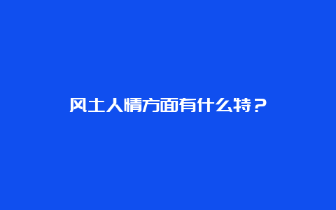 风土人情方面有什么特？