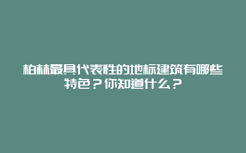 柏林最具代表性的地标建筑有哪些特色？你知道什么？