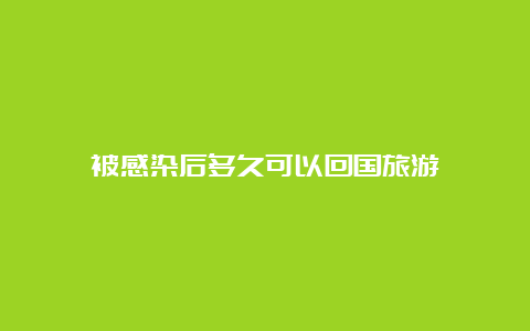 被感染后多久可以回国旅游