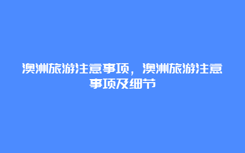 澳洲旅游注意事项，澳洲旅游注意事项及细节