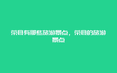 荣县有那些旅游景点，荣县的旅游景点