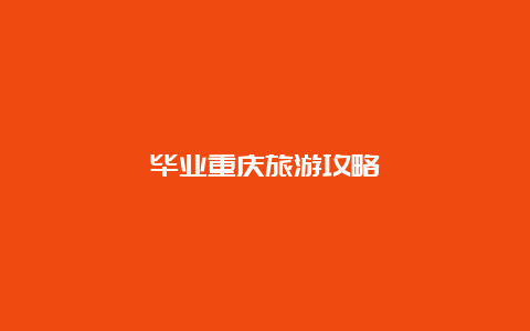 毕业重庆旅游攻略