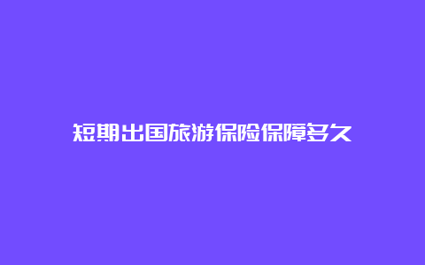 短期出国旅游保险保障多久