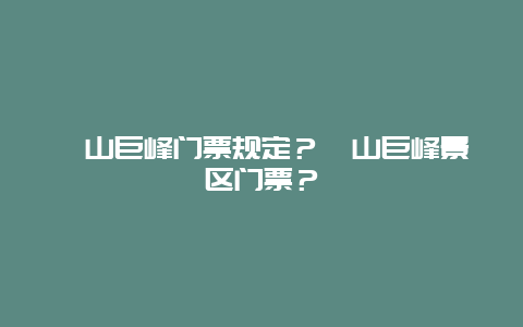 崂山巨峰门票规定？崂山巨峰景区门票？