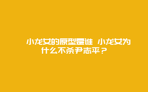 ​小龙女的原型是谁 小龙女为什么不杀尹志平？