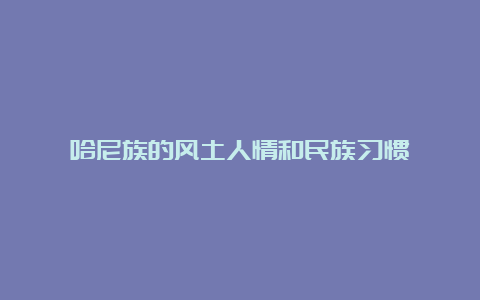 哈尼族的风土人情和民族习惯