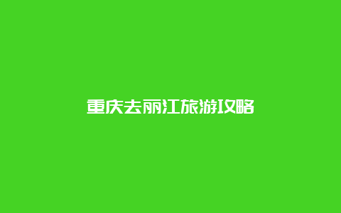 重庆去丽江旅游攻略