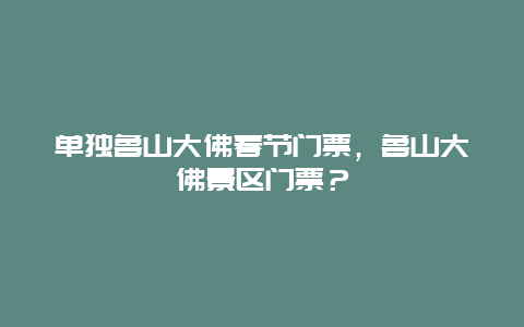 单独鲁山大佛春节门票，鲁山大佛景区门票？