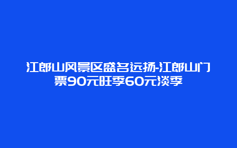 江郎山风景区盛名远扬-江郎山门票90元旺季60元淡季