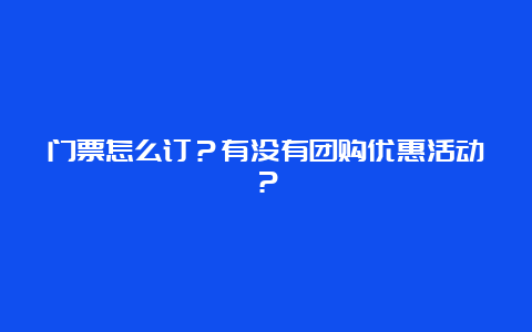 门票怎么订？有没有团购优惠活动？