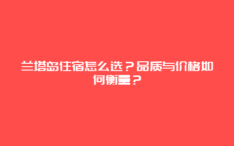 兰塔岛住宿怎么选？品质与价格如何衡量？