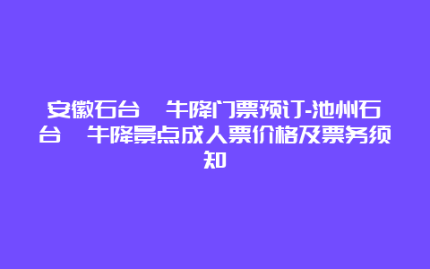 安徽石台牯牛降门票预订-池州石台牯牛降景点成人票价格及票务须知