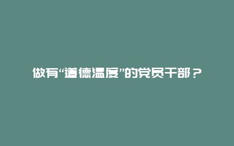 做有“道德温度”的党员干部？