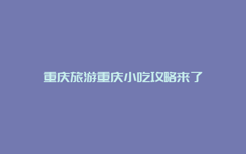 重庆旅游重庆小吃攻略来了