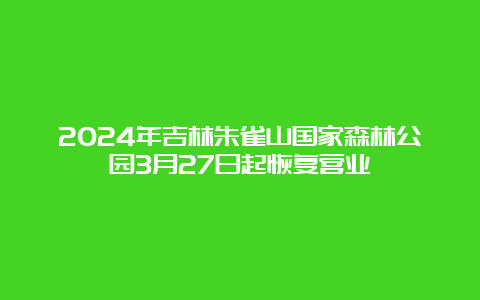 2024年吉林朱雀山国家森林公园3月27日起恢复营业