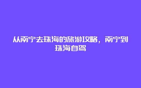 从南宁去珠海的旅游攻略，南宁到珠海自驾