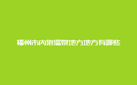 福州市内泡温泉地方地方有哪些