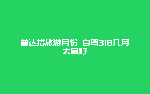 普达措旅游月份 自驾318几月去最好