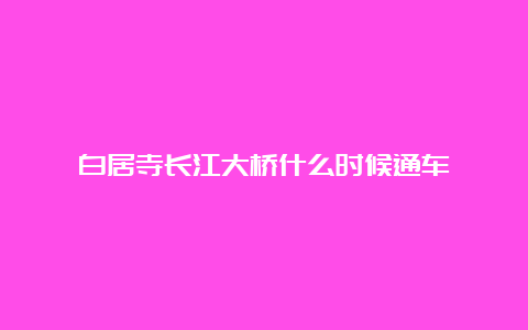 白居寺长江大桥什么时候通车