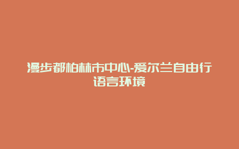 漫步都柏林市中心-爱尔兰自由行语言环境