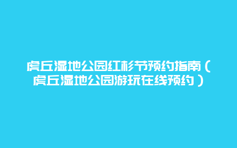 虎丘湿地公园红杉节预约指南（虎丘湿地公园游玩在线预约）