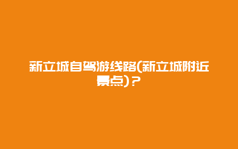 新立城自驾游线路(新立城附近景点)？