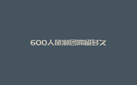 600人旅游团滞留多久