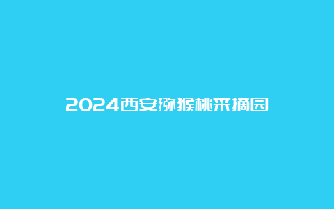 2024西安猕猴桃采摘园