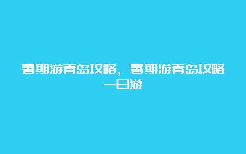 暑期游青岛攻略，暑期游青岛攻略一日游