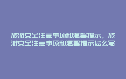 旅游安全注意事项和温馨提示，旅游安全注意事项和温馨提示怎么写