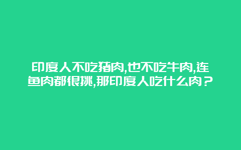 印度人不吃猪肉,也不吃牛肉,连鱼肉都很挑,那印度人吃什么肉？