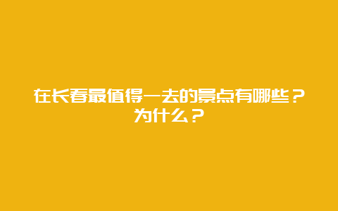 在长春最值得一去的景点有哪些？为什么？